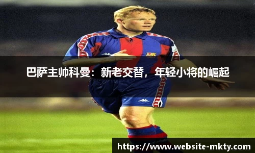 巴萨主帅科曼：新老交替，年轻小将的崛起