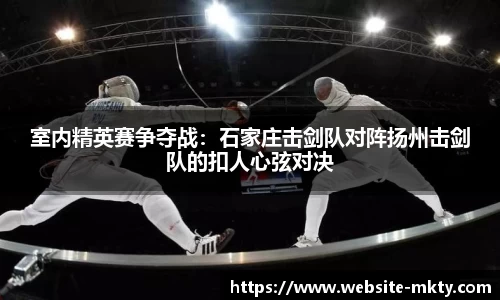 室内精英赛争夺战：石家庄击剑队对阵扬州击剑队的扣人心弦对决