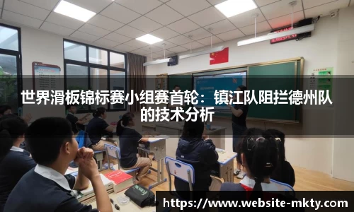 世界滑板锦标赛小组赛首轮：镇江队阻拦德州队的技术分析